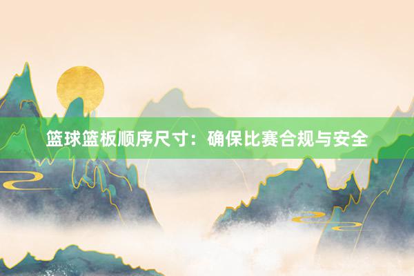 篮球篮板顺序尺寸：确保比赛合规与安全